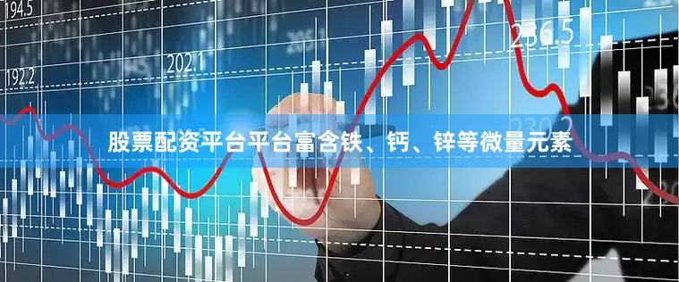 股票配资平台平台富含铁、钙、锌等微量元素