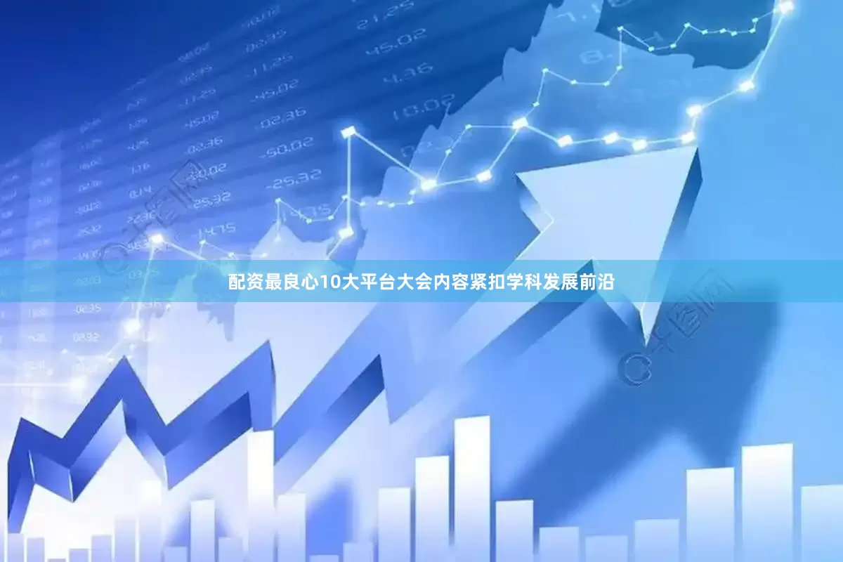 配资最良心10大平台大会内容紧扣学科发展前沿