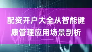 配资开户大全从智能健康管理应用场景剖析