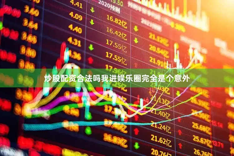 炒股配资合法吗我进娱乐圈完全是个意外