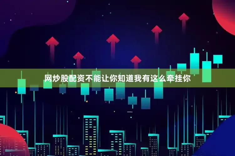 网炒股配资不能让你知道我有这么牵挂你