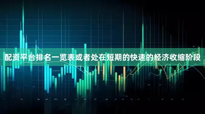 配资平台排名一览表或者处在短期的快速的经济收缩阶段