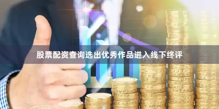 股票配资查询选出优秀作品进入线下终评