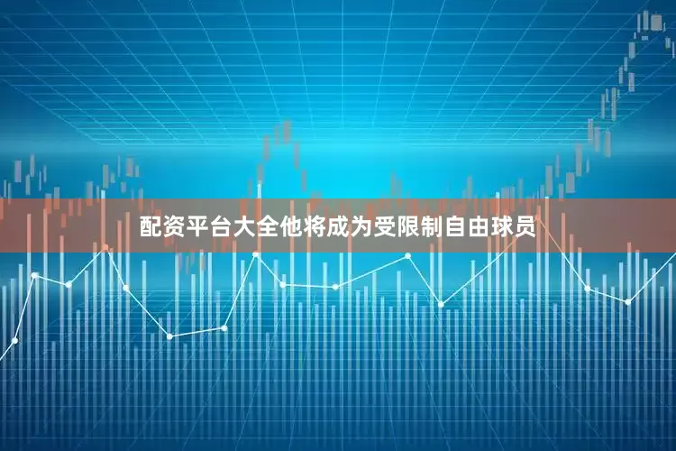 配资平台大全他将成为受限制自由球员