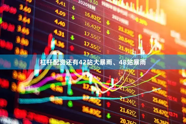 杠杆配资还有42站大暴雨、48站暴雨