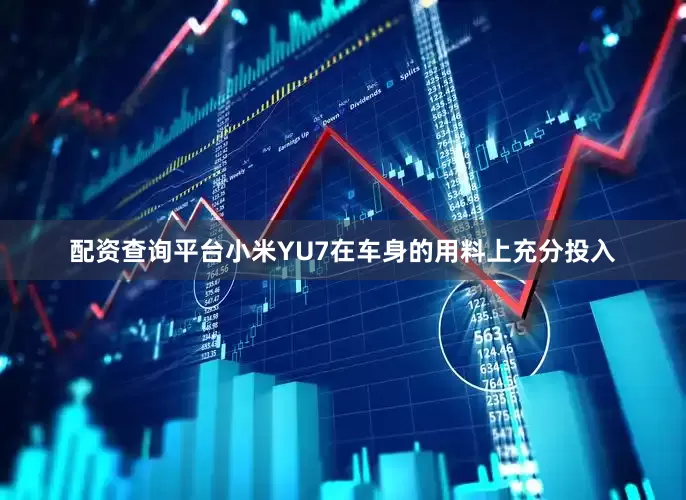 配资查询平台小米YU7在车身的用料上充分投入