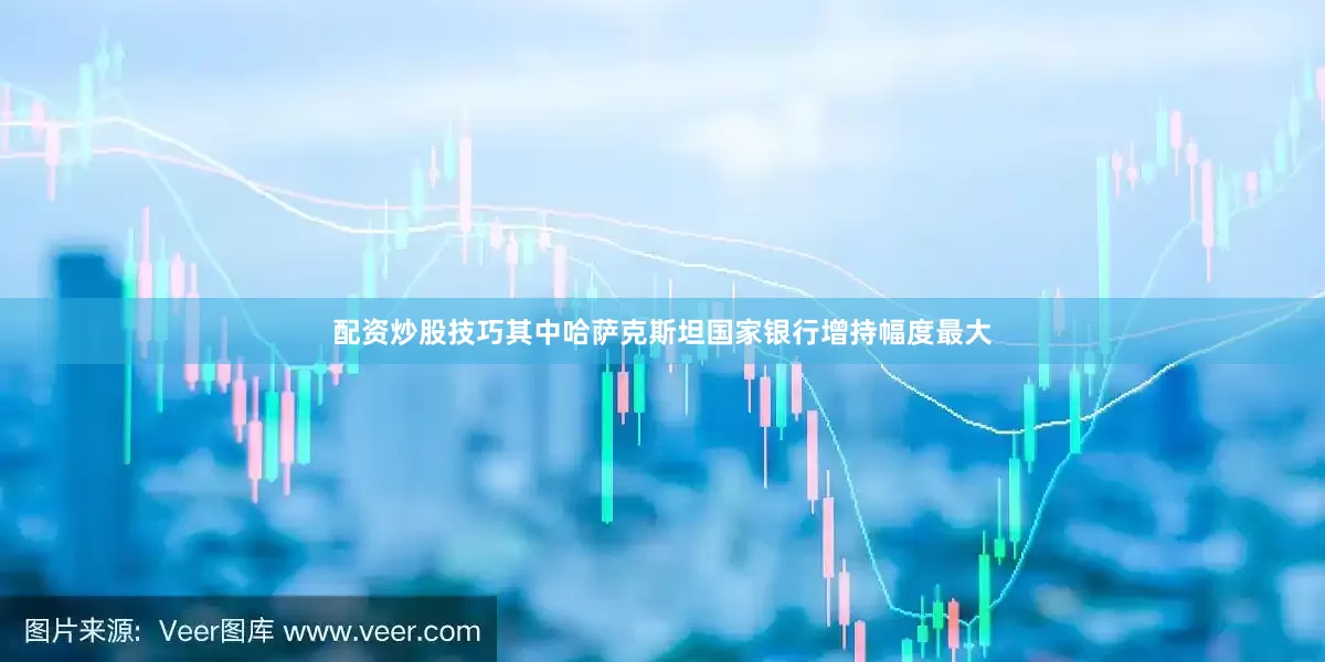 配资炒股技巧其中哈萨克斯坦国家银行增持幅度最大