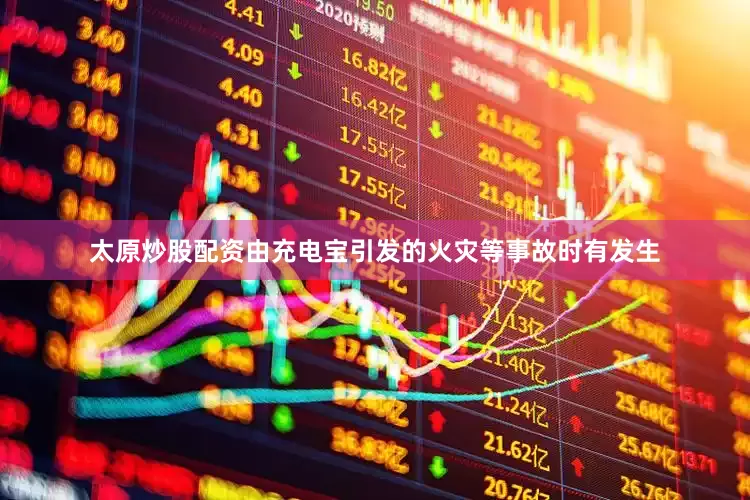 太原炒股配资由充电宝引发的火灾等事故时有发生