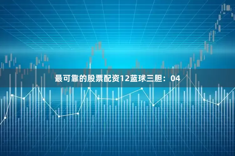 最可靠的股票配资12　　蓝球三胆：04