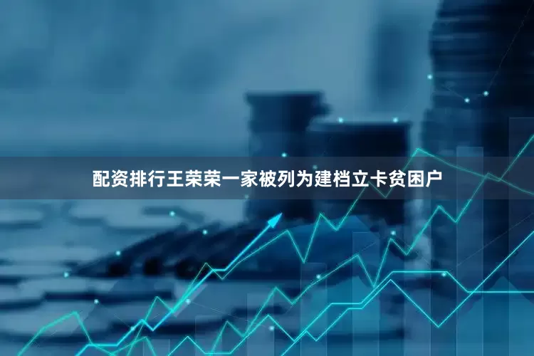 配资排行王荣荣一家被列为建档立卡贫困户