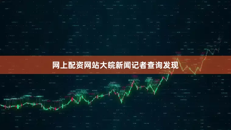网上配资网站大皖新闻记者查询发现