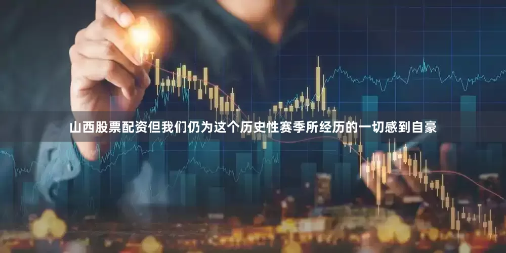 山西股票配资但我们仍为这个历史性赛季所经历的一切感到自豪