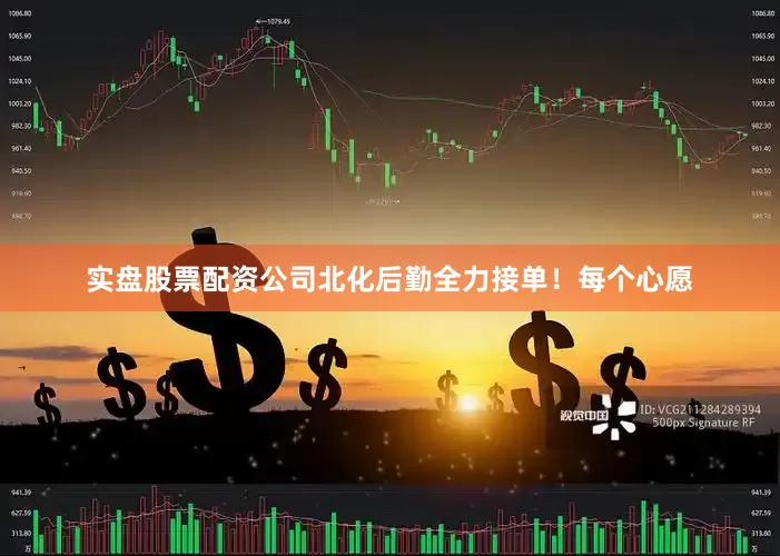 实盘股票配资公司北化后勤全力接单！每个心愿