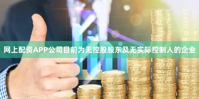 网上配资APP公司目前为无控股股东及无实际控制人的企业