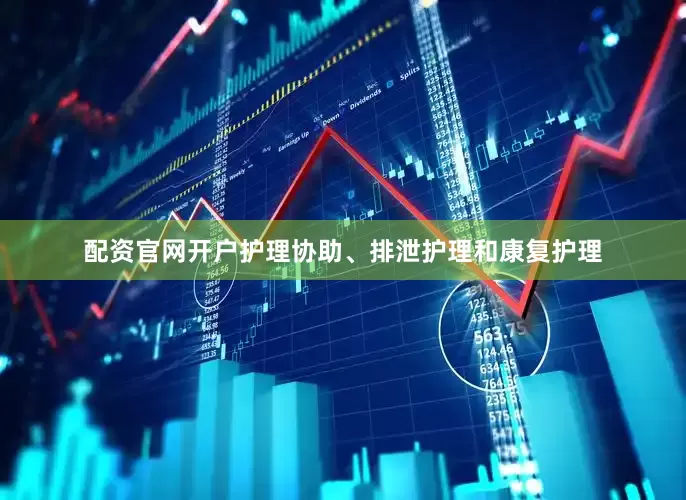 配资官网开户护理协助、排泄护理和康复护理