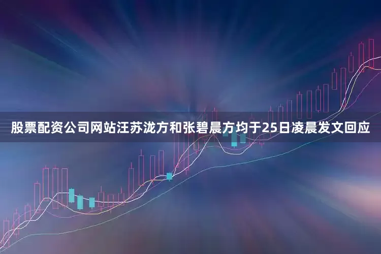 股票配资公司网站汪苏泷方和张碧晨方均于25日凌晨发文回应