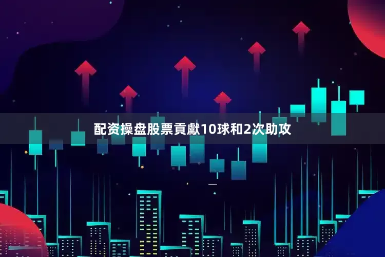 配资操盘股票貢獻10球和2次助攻