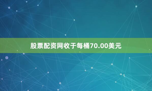 股票配资网收于每桶70.00美元