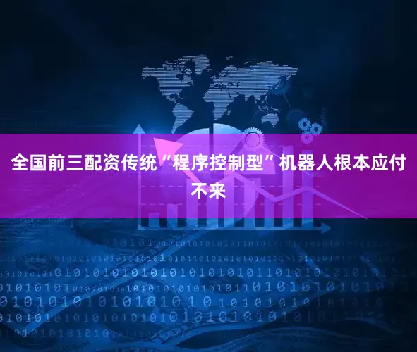 全国前三配资传统“程序控制型”机器人根本应付不来