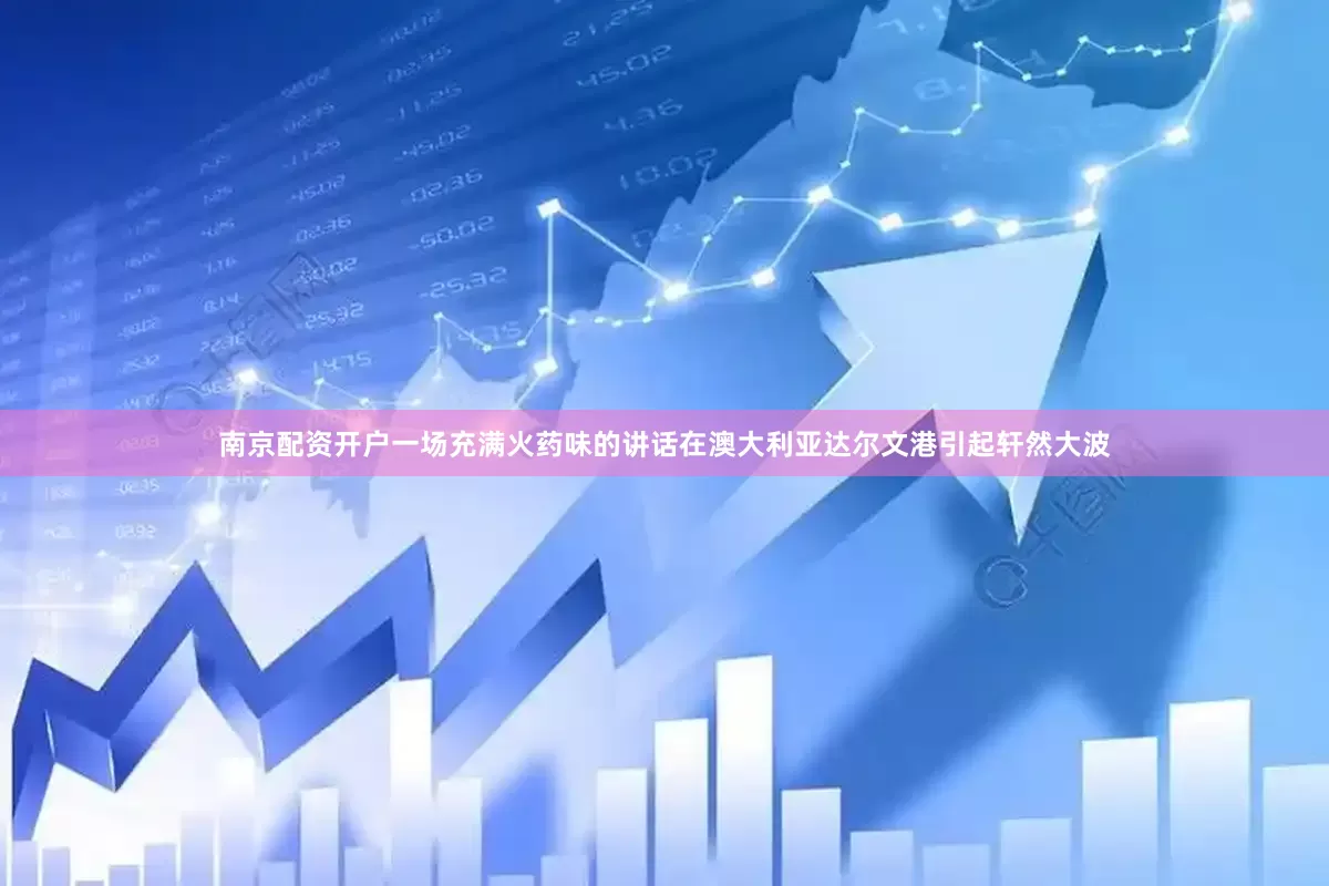 南京配资开户一场充满火药味的讲话在澳大利亚达尔文港引起轩然大波