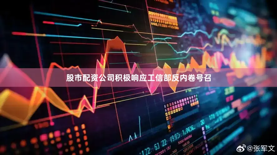 股市配资公司积极响应工信部反内卷号召