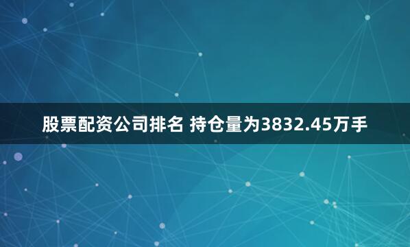 股票配资公司排名 　　持仓量为3832.45万手