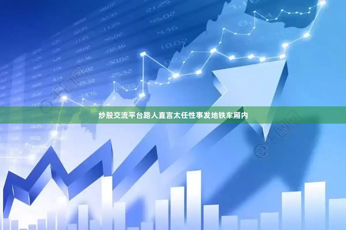 炒股交流平台路人直言太任性事发地铁车厢内