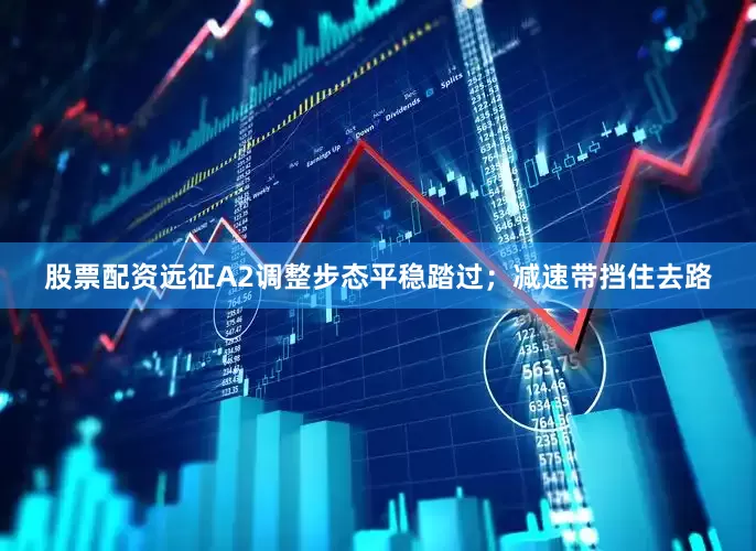 股票配资远征A2调整步态平稳踏过；减速带挡住去路