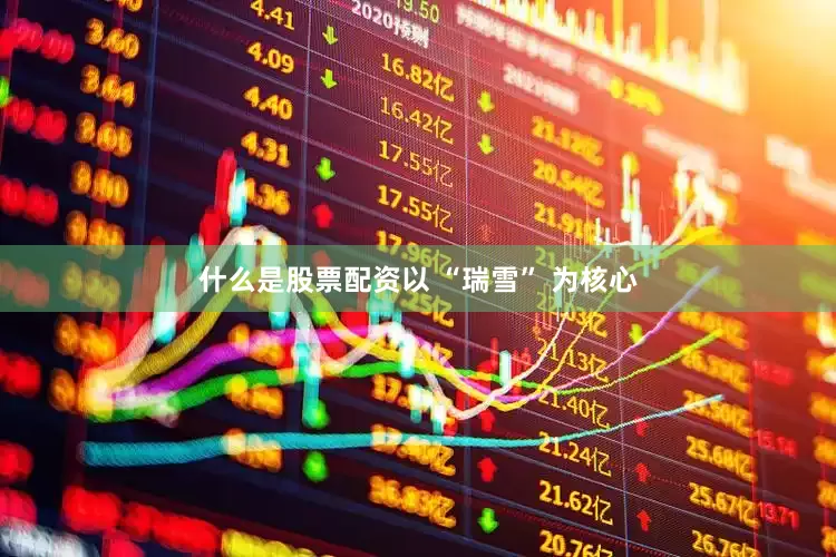 什么是股票配资以 “瑞雪” 为核心