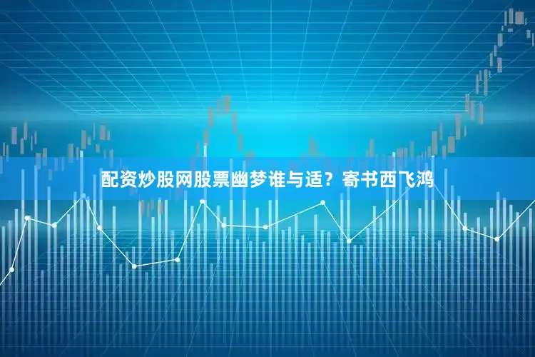 配资炒股网股票幽梦谁与适？寄书西飞鸿