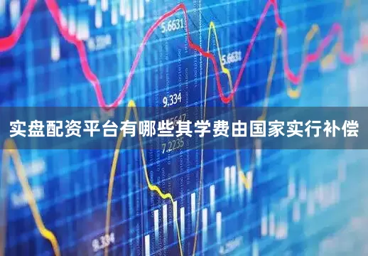 实盘配资平台有哪些其学费由国家实行补偿
