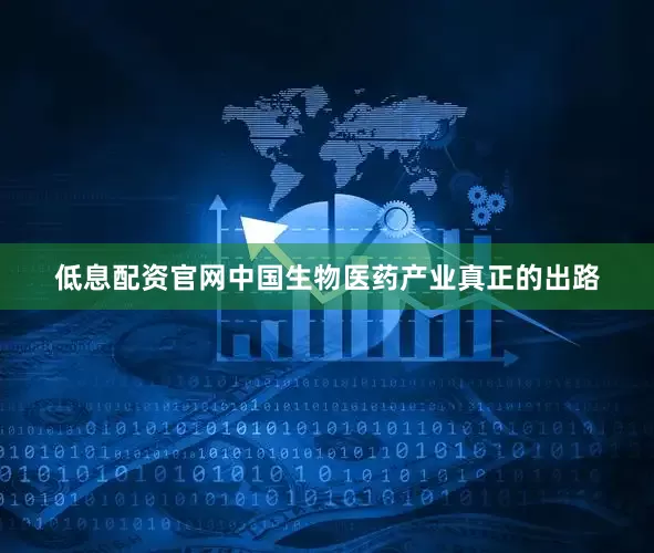 低息配资官网中国生物医药产业真正的出路