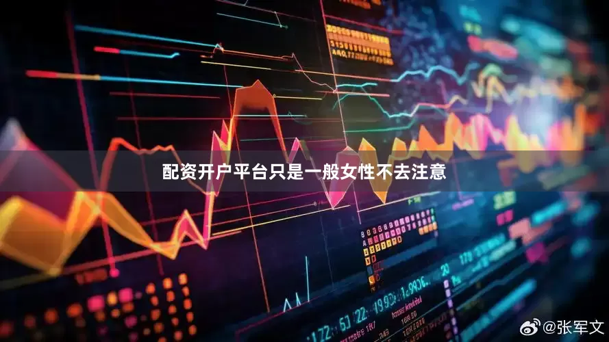 配资开户平台只是一般女性不去注意