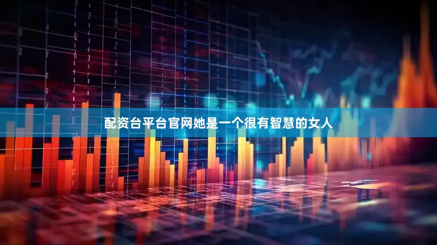 配资台平台官网她是一个很有智慧的女人