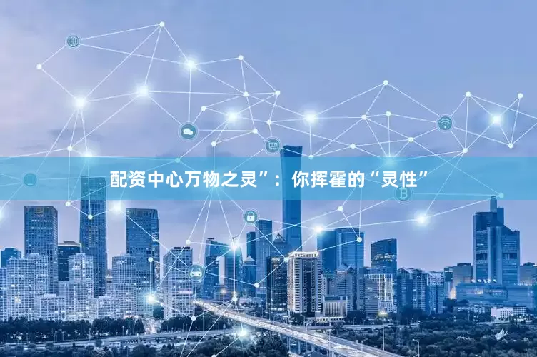 配资中心万物之灵”：你挥霍的“灵性”