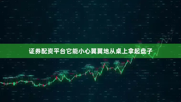 证券配资平台它能小心翼翼地从桌上拿起盘子