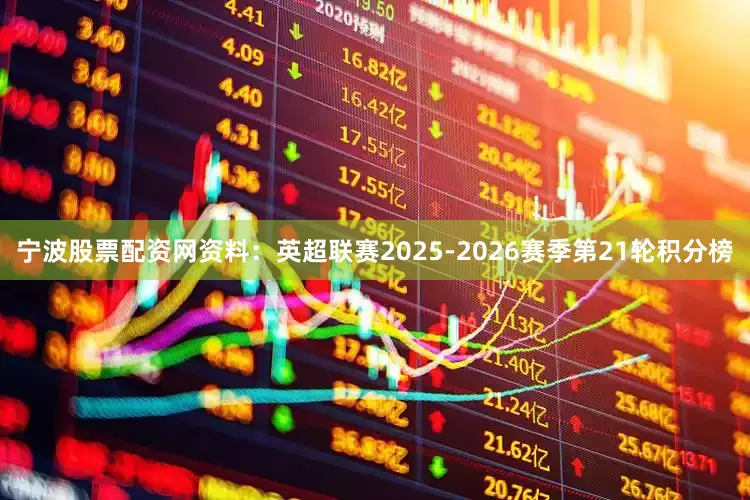 宁波股票配资网资料：英超联赛2025-2026赛季第21轮积分榜