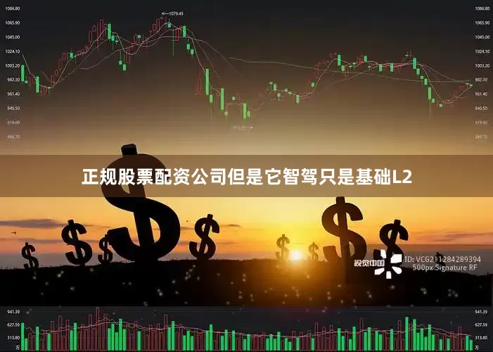 正规股票配资公司但是它智驾只是基础L2