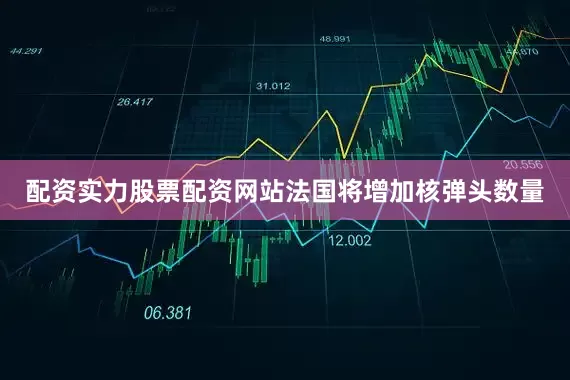 配资实力股票配资网站法国将增加核弹头数量